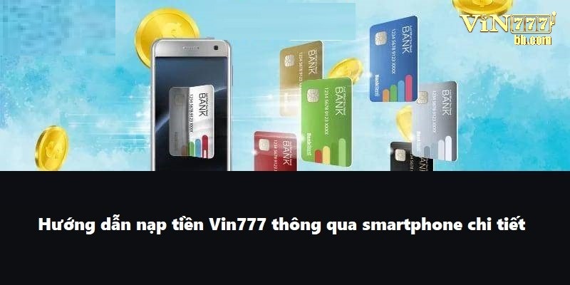 Hướng dẫn nạp tiền Vin777 thông qua smartphone chi tiết
